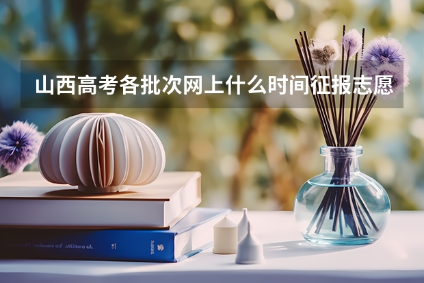 山西高考各批次网上什么时间征报志愿?