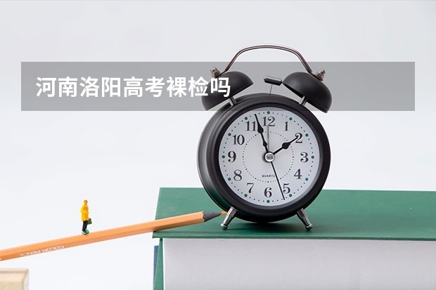 河南洛阳高考裸检吗