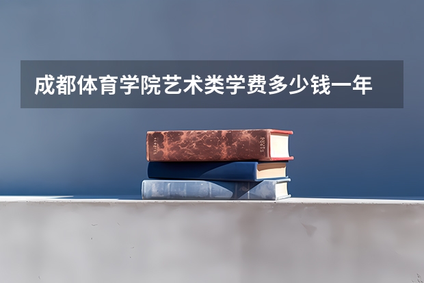 成都体育学院艺术类学费多少钱一年