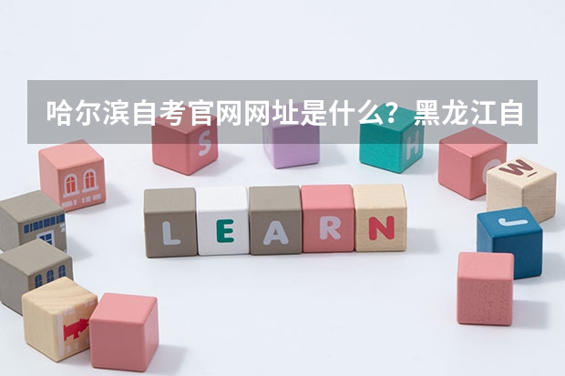 哈尔滨自考官网网址是什么？黑龙江自考报名官网？