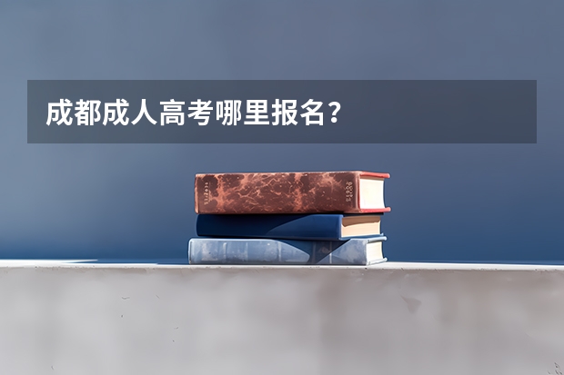 成都成人高考哪里报名?