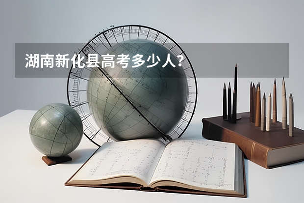 湖南新化县高考多少人？