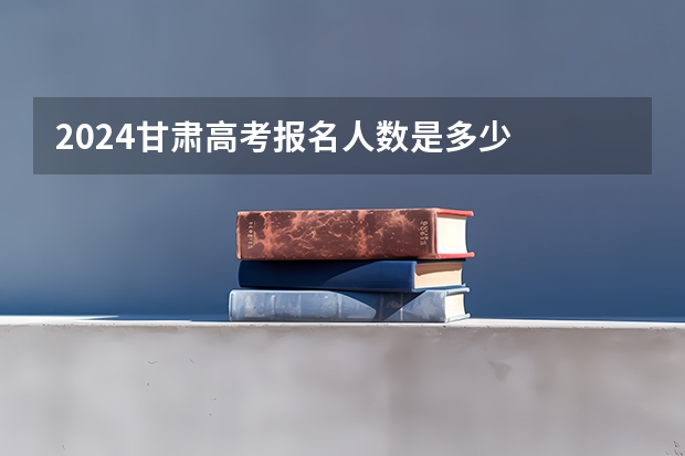 2024甘肃高考报名人数是多少