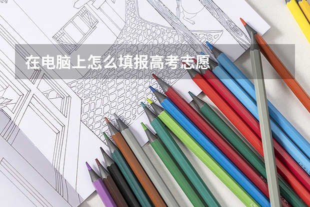 在电脑上怎么填报高考志愿