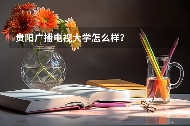 贵阳广播电视大学怎么样？