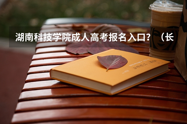 湖南科技学院成人高考报名入口？（长沙医学院专升本报名时间2023）