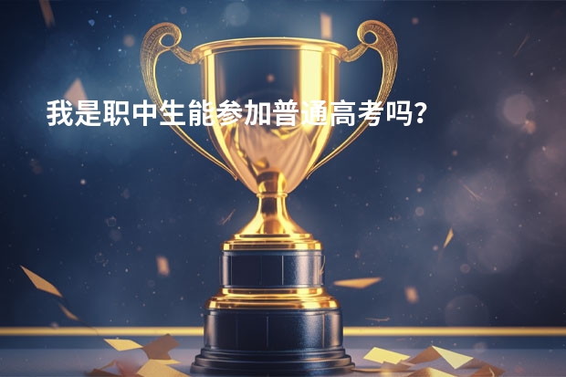 我是职中生能参加普通高考吗？