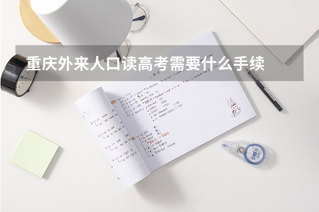 重庆外来人口读高考需要什么手续