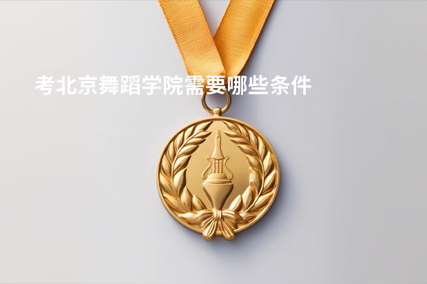 考北京舞蹈学院需要哪些条件