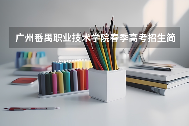广州番禺职业技术学院春季高考招生简章（广州番禺职业技术学院春季高考招生简章）
