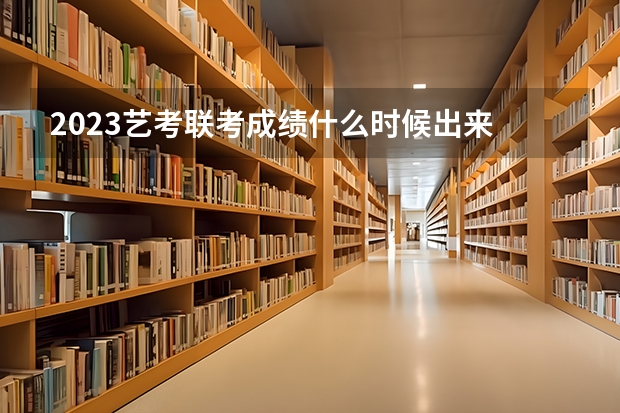 2023艺考联考成绩什么时候出来