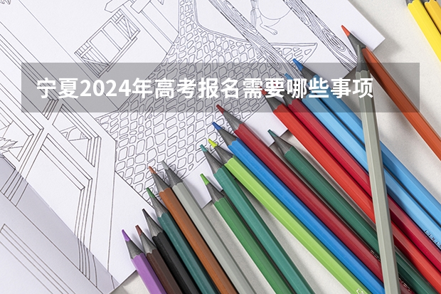 宁夏2024年高考报名需要哪些事项