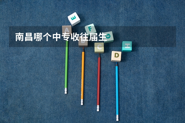 南昌哪个中专收往届生