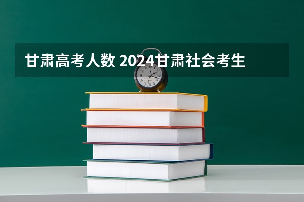 甘肃高考人数 2024甘肃社会考生高考报名流程