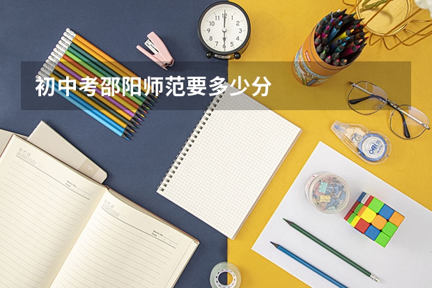 初中考邵阳师范要多少分