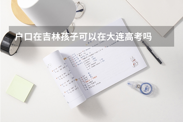 户口在吉林孩子可以在大连高考吗
