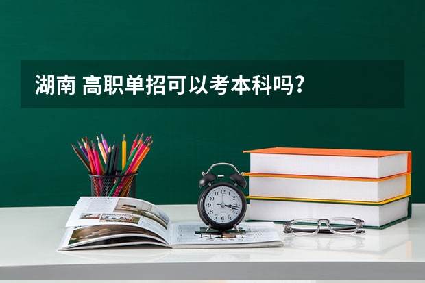 湖南 高职单招可以考本科吗?