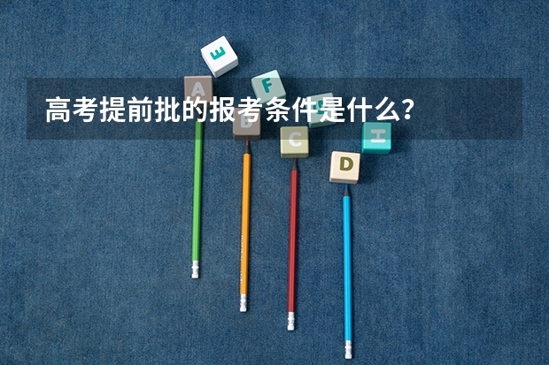 高考提前批的报考条件是什么？