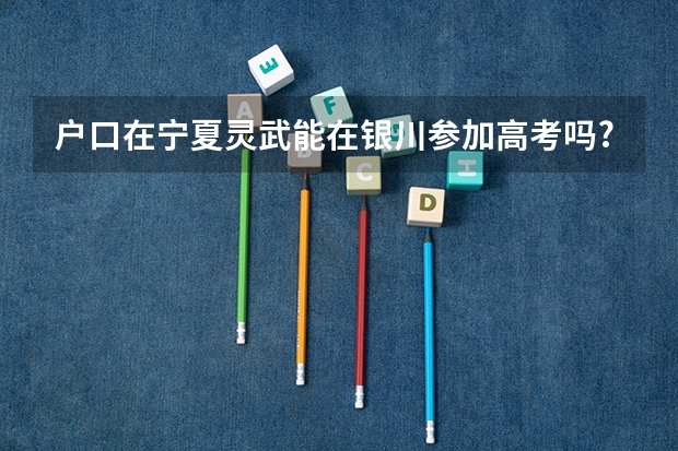 户口在宁夏灵武能在银川参加高考吗?