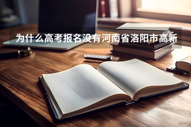 为什么高考报名没有河南省洛阳市高新区这个选项