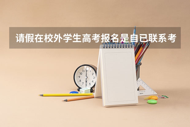请假在校外学生高考报名是自已联系考点吗