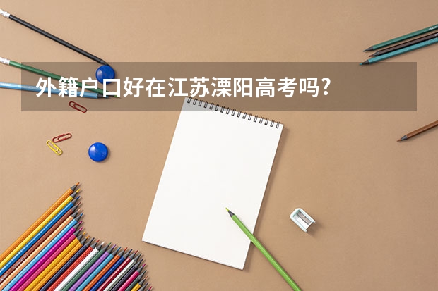外籍户口好在江苏溧阳高考吗?