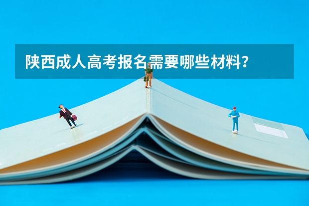 陕西成人高考报名需要哪些材料？