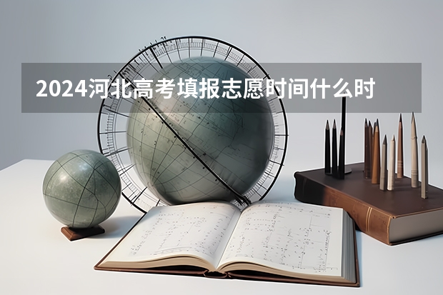 2024河北高考填报志愿时间什么时候 几号开始填报
