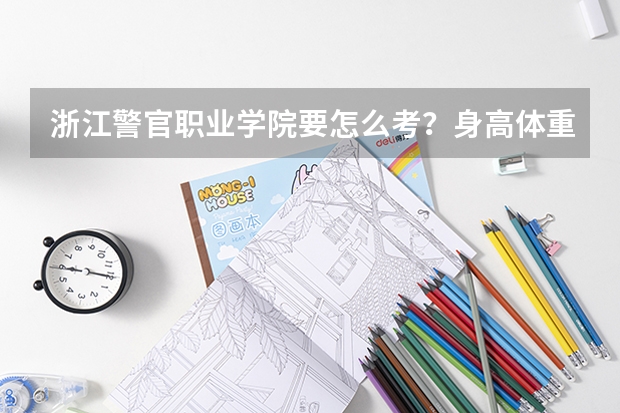 浙江警官职业学院要怎么考?身高体重视力等方面有什么要求?学费,分数线?求大神解答