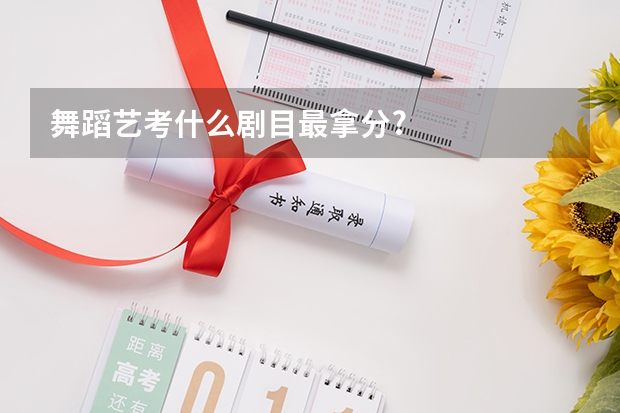 舞蹈艺考什么剧目最拿分?