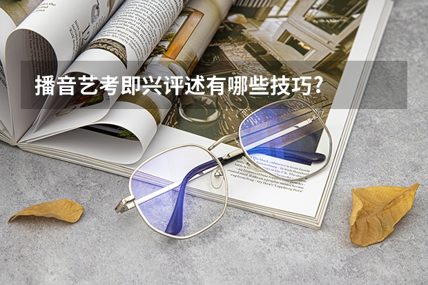 播音艺考即兴评述有哪些技巧?
