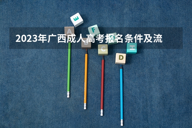 2023年广西成人高考报名条件及流程是什么