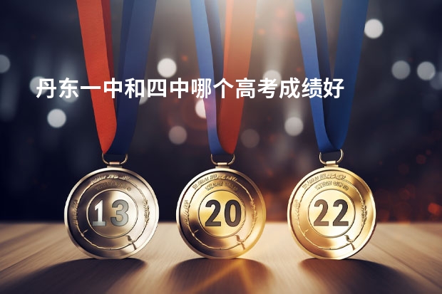 丹东一中和四中哪个高考成绩好