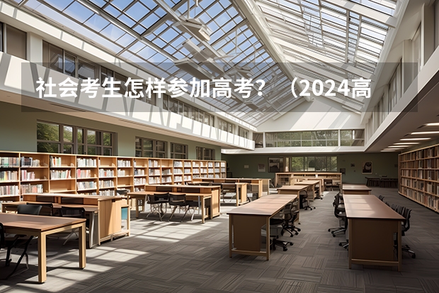 社会考生怎样参加高考？（2024高考社会生报名流程）