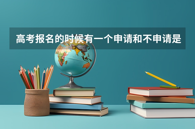 高考报名的时候有一个申请和不申请是什么？