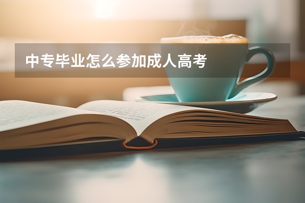 中专毕业怎么参加成人高考
