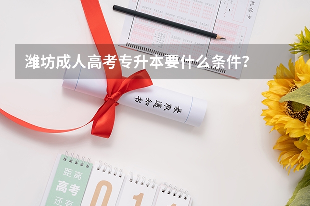 潍坊成人高考专升本要什么条件？