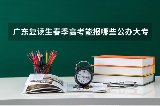 广东复读生春季高考能报哪些公办大专?