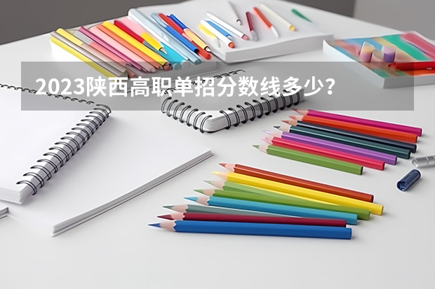 2023陕西高职单招分数线多少？