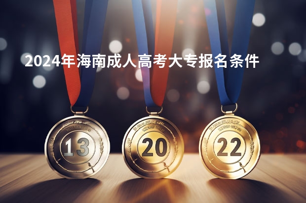 2024年海南成人高考大专报名条件是什么？