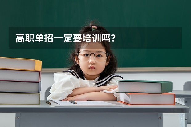高职单招一定要培训吗？