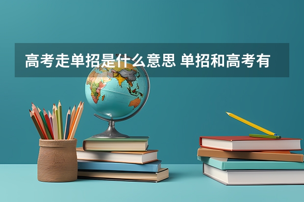 高考走单招是什么意思 单招和高考有什么区别