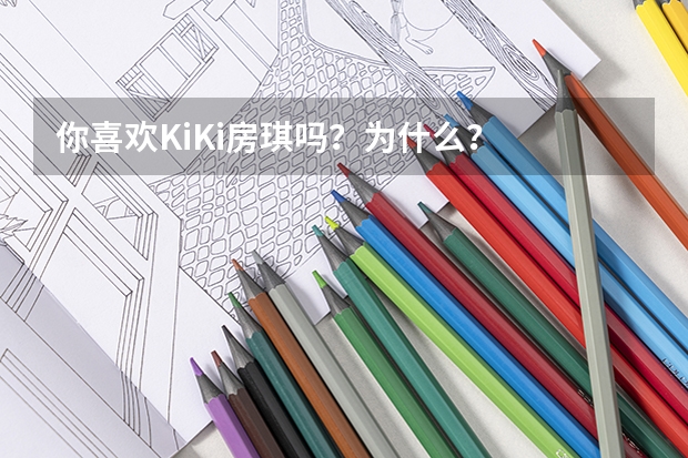 你喜欢KiKi房琪吗？为什么？
