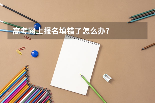 高考网上报名填错了怎么办?