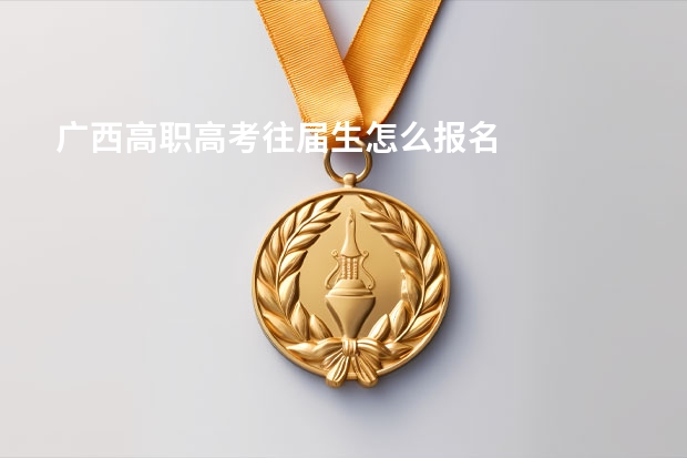广西高职高考往届生怎么报名