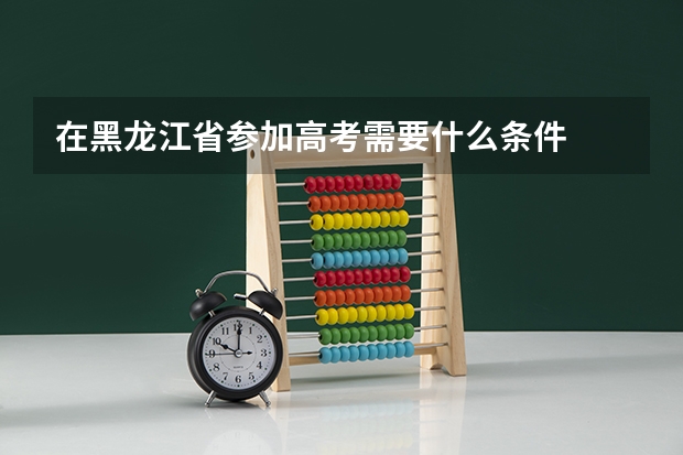 在黑龙江省参加高考需要什么条件