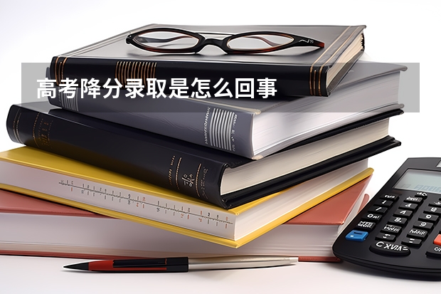 高考降分录取是怎么回事
