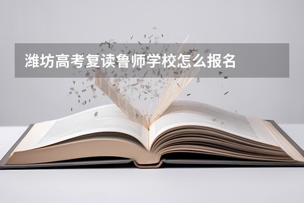 潍坊高考复读鲁师学校怎么报名