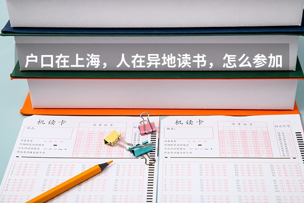 户口在上海，人在异地读书，怎么参加高考