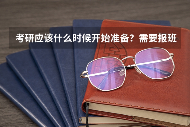 考研应该什么时候开始准备？需要报班吗？应注意些什么？